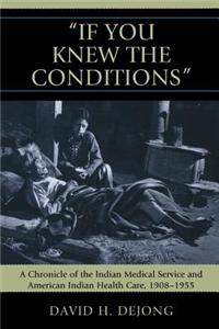 'If You Knew the Conditions': A Chronicle of the Indian Medical Service and American Indian Health Care, 1908-1955