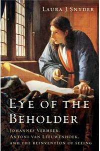 Eye of the Beholder: Johannes Vermeer, Antoni Van Leeuwenhoek, and the Reinvention of Seeing