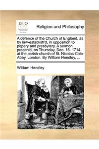 A defence of the Church of England, as by law-establish'd, in opposition to popery and presbytery. A sermon preach'd, on Thursday, Dec. 16. 1714. at t