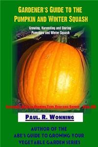 Gardener's Guide to the Pumpkin and Winter Squash: Growing, Harvesting and Storing Pumpkins and Winter Squash