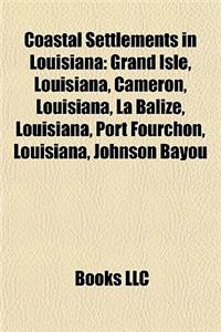 Coastal Settlements in Louisiana: Grand Isle, Louisiana, Cameron, Louisiana, La Balize, Louisiana, Port Fourchon, Louisiana, Johnson Bayou
