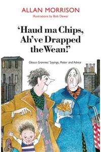Haud Ma Chips, Ah've Drapped the Wean]: Glesca Grannies' Sayings, Patter and Advice
