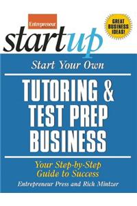 Start Your Own Tutoring & Test Prep Business: Your Step-By-Step Guide to Success