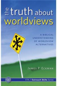 The Truth about Worldviews: A Biblical Understanding of Worldview Alternatives