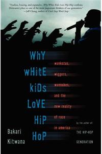Why White Kids Love Hip Hop: Wankstas, Wiggas, Wannabes, and the New Reality of Race in America