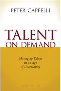 Talent on Demand: Managing Talent in an Age of Uncertainty