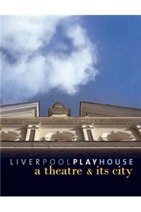 Liverpool Playhouse: A Theatre and Its City