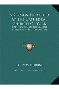 A Sermon Preached at the Cathedral Church of York: On Occasion of the Present Rebellion in Scotland (1745)