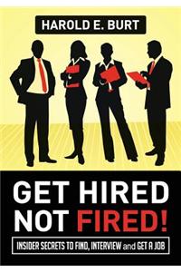 Get Hired, Not Fired!: Insider Secrets to Find, Interview and Get a Job