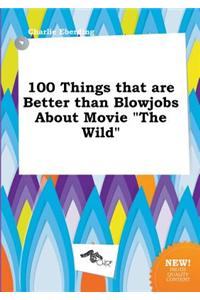 100 Things That Are Better Than Blowjobs about Movie the Wild
