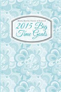 Weekly Monthly Planner & Notebook: 2015 Big Time Goals