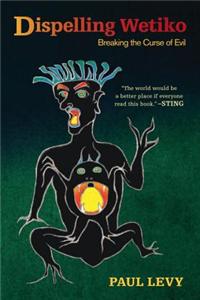 Dispelling Wetiko: Breaking the Curse of Evil