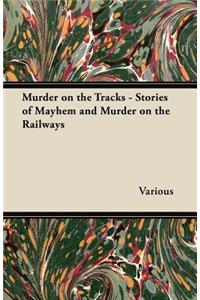 Murder on the Tracks - Stories of Mayhem and Murder on the Railways