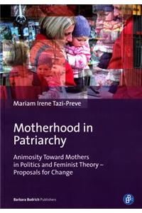 Motherhood in Patriarchy: Animosity Toward Mothers in Politics and Feminist Theory - Proposals for Change