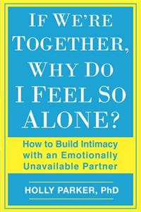 If We're Together, Why Do I Feel So Alone?: How to Build Intimacy with an Emotionally Unavailable Partner