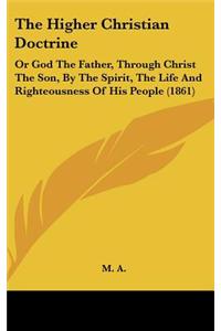 The Higher Christian Doctrine: Or God the Father, Through Christ the Son, by the Spirit, the Life and Righteousness of His People (1861)