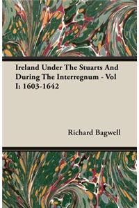 Ireland Under the Stuarts and During the Interregnum - Vol I: 1603-1642