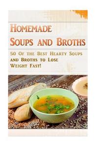 Homemade Soups and Broths: 50 of the Best Hearty Soups and Broths to Lose Weight Fast!
