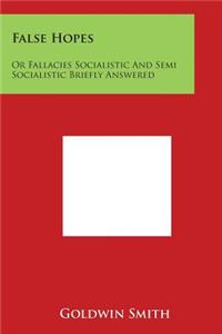 False Hopes: Or Fallacies Socialistic and Semi Socialistic Briefly Answered