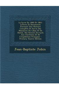 La Syrie En 1860 Et 1861: Lettres Et Documents Formant Une Histoire Complete Et Suivie Des Massacres Du Liban Et de Damas, Des Secours Envoyes A