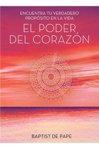 El Poder del Corazon: Encuentra Tu Verdadero Proposito en la Vida = The Power of the Heart