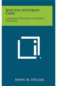 Selected Antitrust Cases: Landmark Decisions in Federal Antitrust