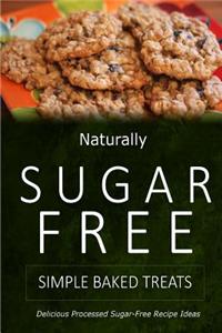Naturally Sugar-Free - Simple Baked Treats: Delicious Sugar-Free and Diabetic-Friendly Recipes for the Health-Conscious