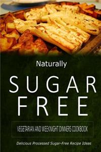 Naturally Sugar-Free - Vegetarian and Weeknight Dinners: Delicious Sugar-Free and Diabetic-Friendly Recipes for the Health-Conscious