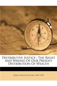 Distributive Justice: The Right and Wrong of Our Present Distribution of Wealth