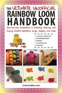 The Ultimate Unofficial Rainbow Loom Handbook: Step-By-Step Instructions to Stitching, Weaving, and Looping Colorful Bracelets, Rings, Charms, and Mor