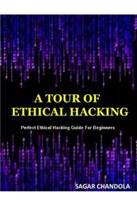 A Tour of Ethical Hacking: Perfect Guide of Ethical Hacking for Beginners