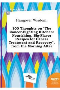 Hangover Wisdom, 100 Thoughts on the Cancer-Fighting Kitchen: Nourishing, Big-Flavor Recipes for Cancer Treatment and Recovery, from the Morning Aft