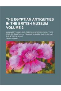 The Egyptian Antiquities in the British Museum; Monuments, Obelisks, Temples, Sphinxes, Sculpture, Statues, Paintings, Pyramids, Mummies, Papyrus, and