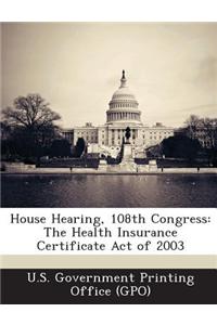 House Hearing, 108th Congress: The Health Insurance Certificate Act of 2003