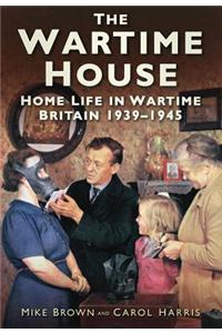 The Wartime House: Home Life in Wartime Britain 1939-1945