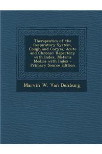 Therapeutics of the Respiratory System, Cough and Coryza, Acute and Chronic: Repertory with Index, Materia Medica with Index - Primary Source Edition