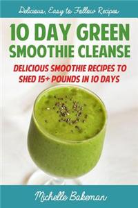 10 Day Green Smoothie Cleanse: Delicious Smoothie Recipes to Shed 15+ Pounds in 10 Days