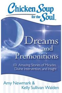 Chicken Soup for the Soul: Dreams and Premonitions: 101 Amazing Stories of Miracles, Divine Intervention, and Insight