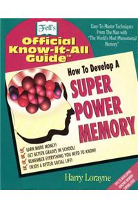 How to Develop a Super Power Memory: Fell's Offical Know-It-All Guide