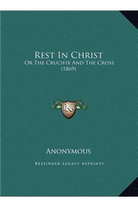 Rest in Christ: Or the Crucifix and the Cross (1869) or the Crucifix and the Cross (1869)