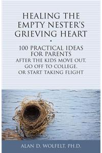 Healing the Empty Nester's Grieving Heart: 100 Practical Ideas for Parents After the Kids Move Out, Go Off to College, or Start Taking Flight