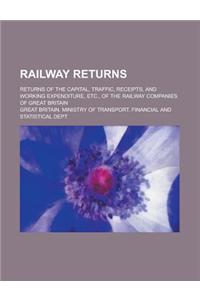 Railway Returns; Returns of the Capital, Traffic, Receipts, and Working Expenditure, Etc., of the Railway Companies of Great Britain