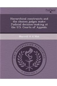 Hierarchical Constraints and the Choices Judges Make: Judicial Decision-Making at the U.S. Courts of Appeals.