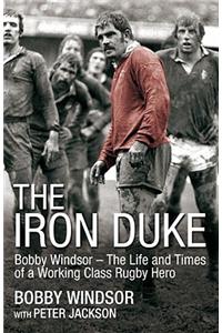 The Iron Duke: Bobby Windsor - The Life and Times of a Working-Class Rugby Hero