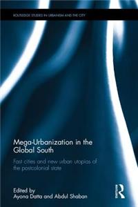 Mega-Urbanization in the Global South: Fast Cities and New Urban Utopias of the Postcolonial State