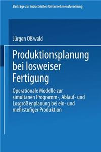Produktionsplanung Bei Losweiser Fertigung: Operationale Modelle Zur Simultanen Programm-, Ablauf- Und Losgrossenplanung Bei Ein- Und Mehrstufiger Pro