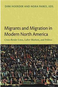 Migrants and Migration in Modern North America: Cross-Border Lives, Labor Markets, and Politics