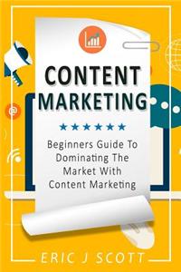 Content Marketing: Beginners Guide to Dominating the Market with Content Marketing