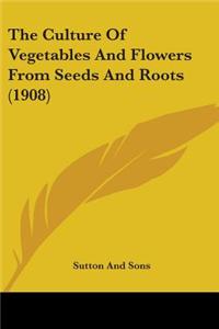 Culture Of Vegetables And Flowers From Seeds And Roots (1908)