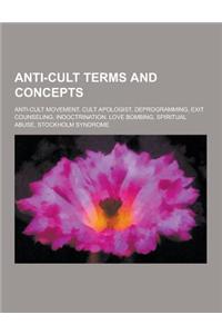 Anti-Cult Terms and Concepts: Anti-Cult Movement, Cult Apologist, Deprogramming, Exit Counseling, Indoctrination, Love Bombing, Spiritual Abuse, Sto